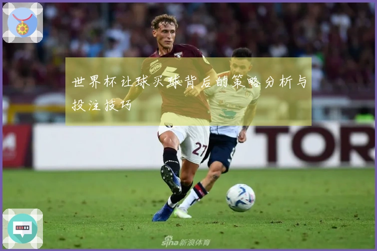 世界杯让球买球背后的策略分析与投注技巧