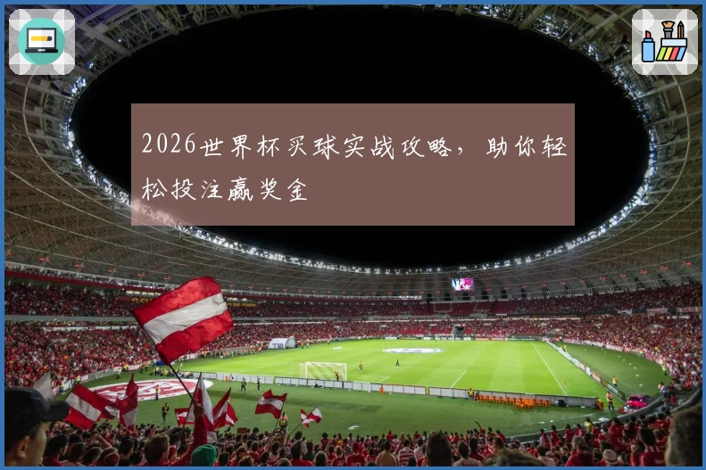 2026世界杯买球实战攻略，助你轻松投注赢奖金