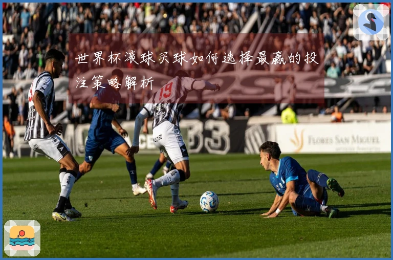 世界杯滚球买球如何选择最赢的投注策略解析