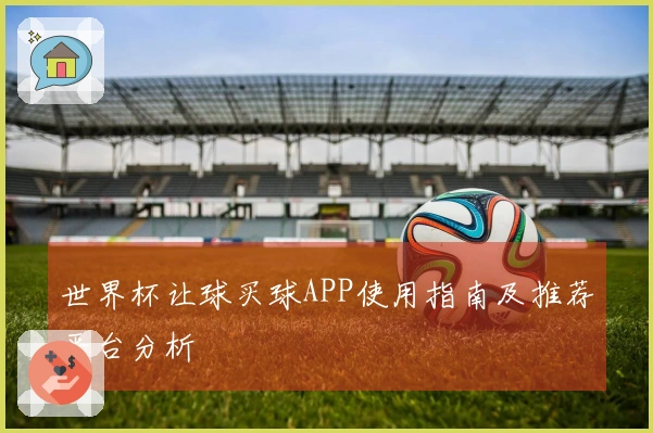 世界杯让球买球APP使用指南及推荐平台分析