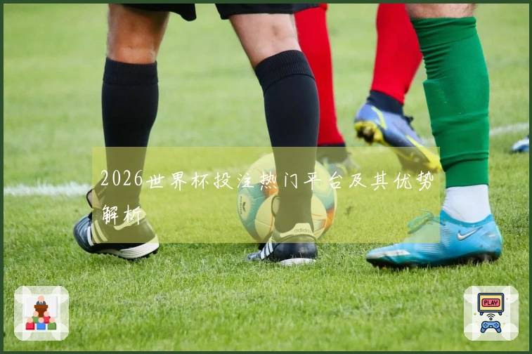 2026世界杯投注热门平台及其优势解析