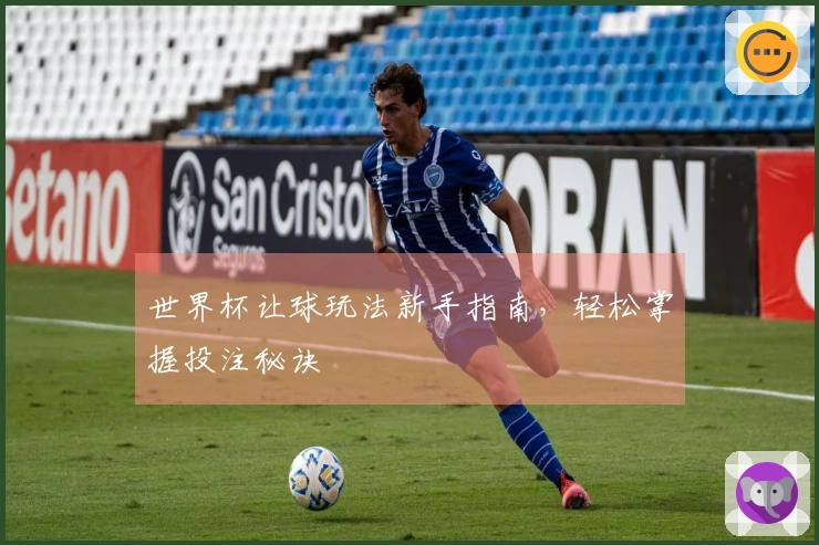 世界杯让球玩法新手指南，轻松掌握投注秘诀