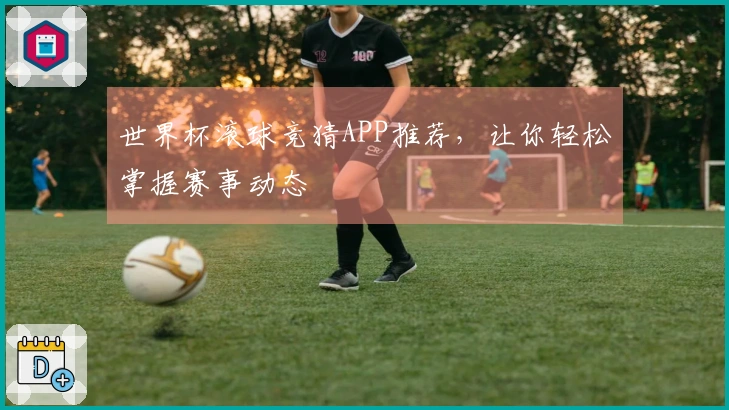 世界杯滚球竞猜APP推荐，让你轻松掌握赛事动态