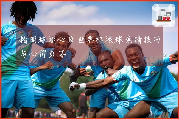 精明球迷必看世界杯滚球竞猜技巧与心得分享
