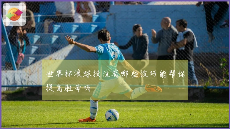 世界杯滚球投注有哪些技巧能帮你提高胜率吗
