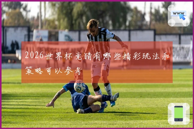 2026世界杯竞猜有哪些精彩玩法和策略可以参考