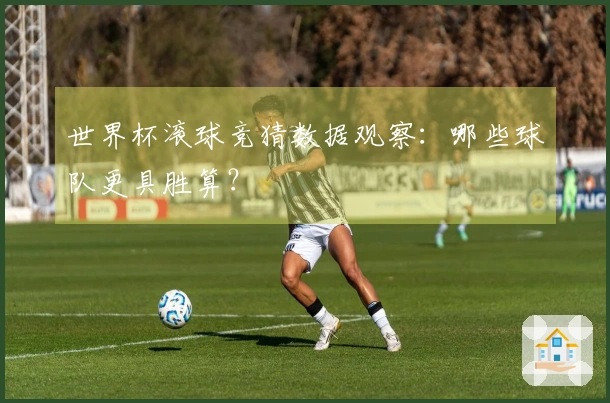 世界杯滚球竞猜数据观察：哪些球队更具胜算？