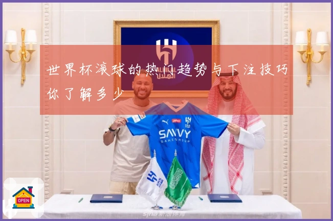 世界杯滚球的热门趋势与下注技巧你了解多少