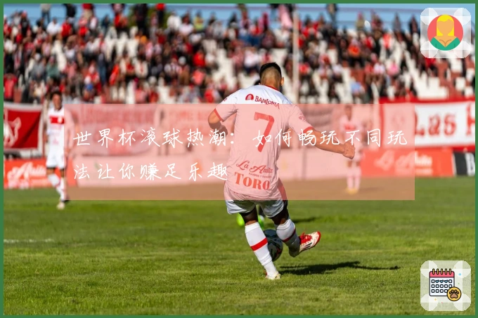 世界杯滚球热潮：如何畅玩不同玩法让你赚足乐趣