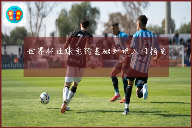 世界杯让球竞猜基础知识入门指南