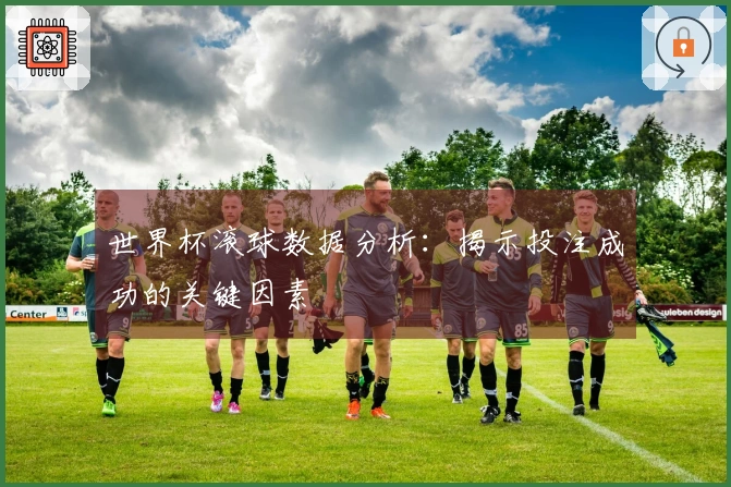 世界杯滚球数据分析：揭示投注成功的关键因素