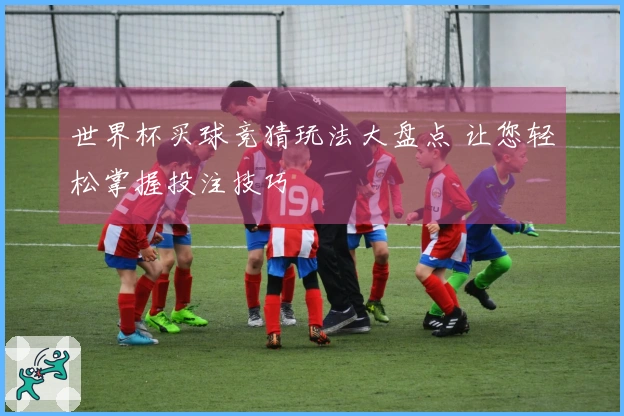 世界杯买球竞猜玩法大盘点 让您轻松掌握投注技巧