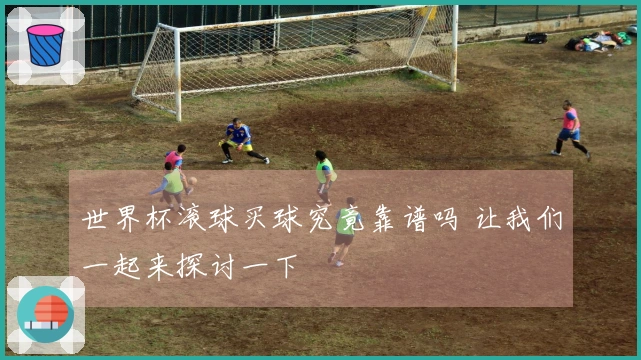 世界杯滚球买球究竟靠谱吗 让我们一起来探讨一下