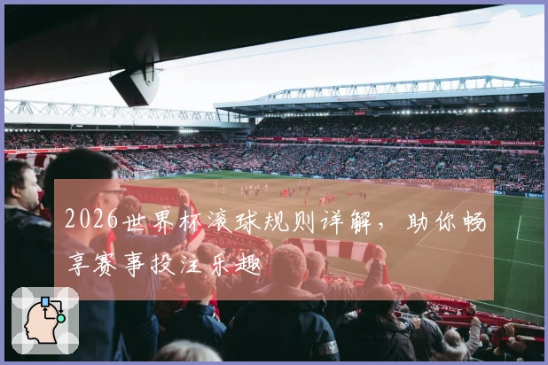 2026世界杯滚球规则详解，助你畅享赛事投注乐趣