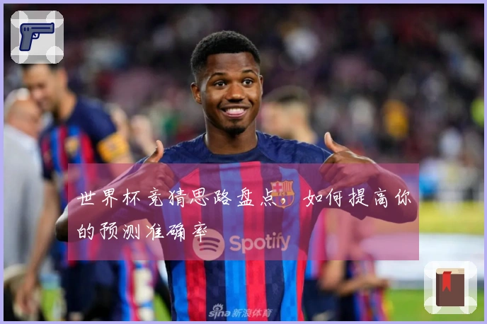 世界杯竞猜思路盘点,如何提高你的预测准确率
