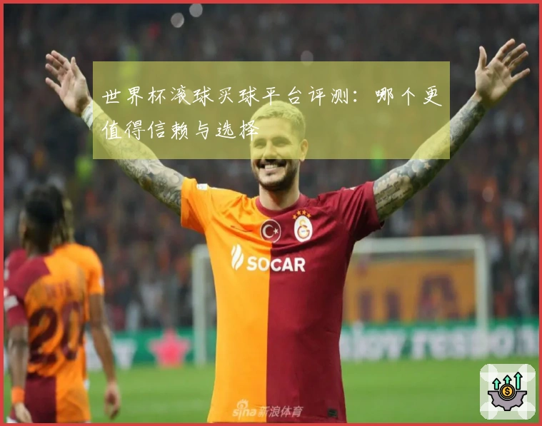 世界杯滚球买球平台评测：哪个更值得信赖与选择