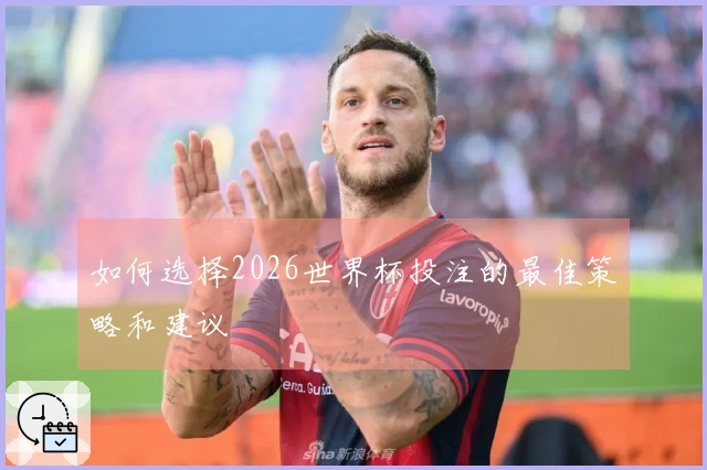 如何选择2026世界杯投注的最佳策略和建议