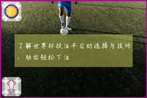 了解世界杯投注平台的选择与技巧，助你轻松下注