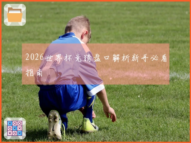 2026世界杯竞猜盘口解析新手必看指南