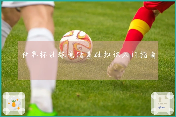世界杯让球竞猜基础知识入门指南