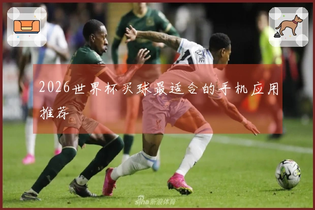 2026世界杯买球最适合的手机应用推荐