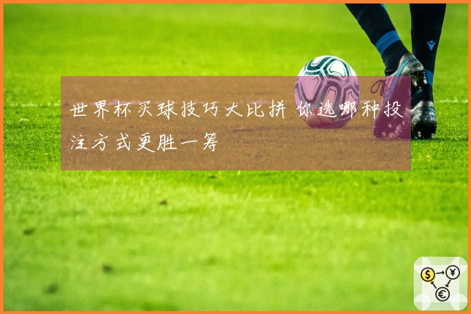 世界杯买球技巧大比拼 你选哪种投注方式更胜一筹