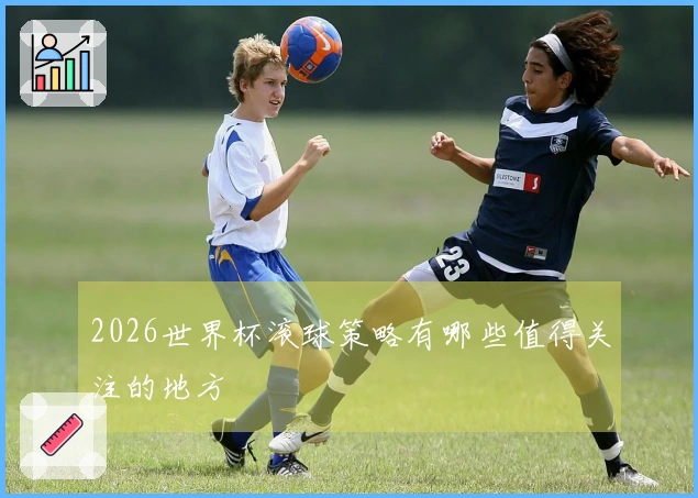 2026世界杯滚球策略有哪些值得关注的地方